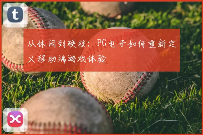 从休闲到硬核：PG电子如何重新定义移动端游戏体验