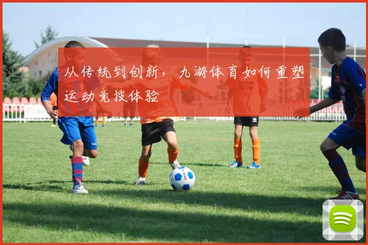 从传统到创新，九游体育如何重塑运动竞技体验